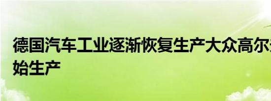 德国汽车工业逐渐恢复生产大众高尔夫本周开始生产