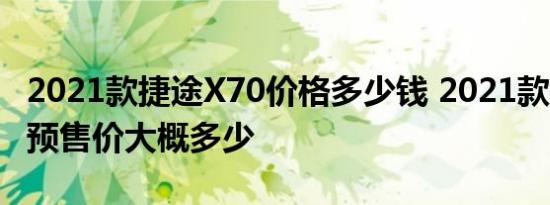 2021款捷途X70价格多少钱 2021款捷途X70预售价大概多少