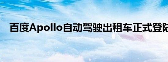 百度Apollo自动驾驶出租车正式登陆北京