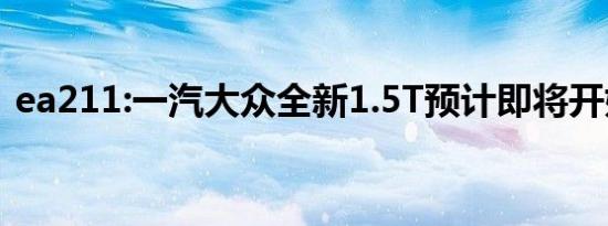 ea211:一汽大众全新1.5T预计即将开始量产