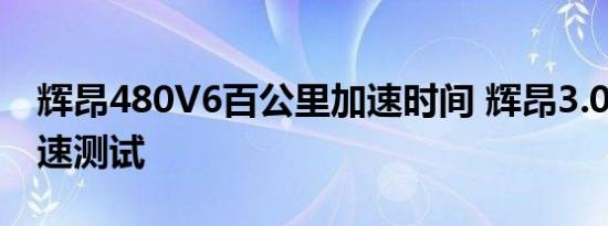 辉昂480V6百公里加速时间 辉昂3.0T动力加速测试