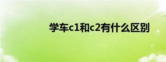 学车c1和c2有什么区别