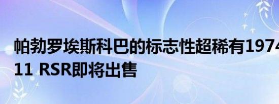 帕勃罗埃斯科巴的标志性超稀有1974保时捷911 RSR即将出售