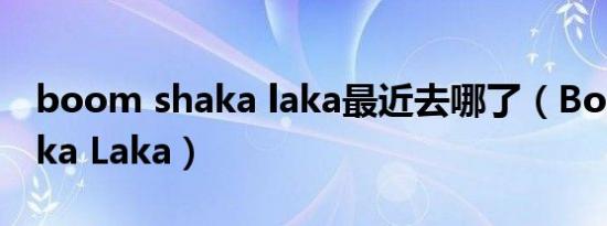 boom shaka laka最近去哪了（Boom Shaka Laka）