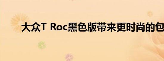 大众T Roc黑色版带来更时尚的包装