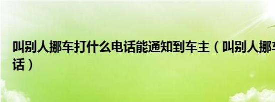 叫别人挪车打什么电话能通知到车主（叫别人挪车打什么电话）