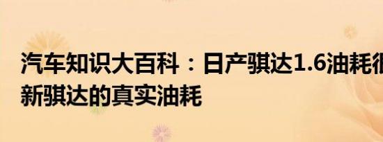 汽车知识大百科：日产骐达1.6油耗很高 实测新骐达的真实油耗