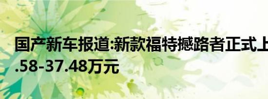 国产新车报道:新款福特撼路者正式上市 售27.58-37.48万元