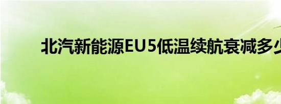 北汽新能源EU5低温续航衰减多少 