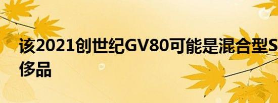 该2021创世纪GV80可能是混合型SUV的奢侈品