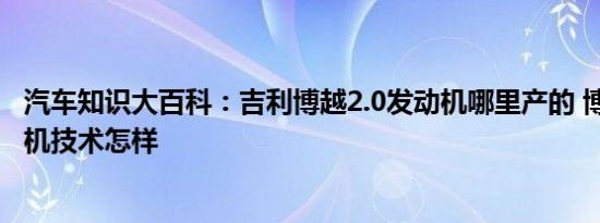 汽车知识大百科：吉利博越2.0发动机哪里产的 博越2.0发动机技术怎样