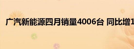 广汽新能源四月销量4006台 同比增125% 