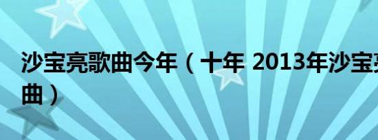 沙宝亮歌曲今年（十年 2013年沙宝亮演唱歌曲）