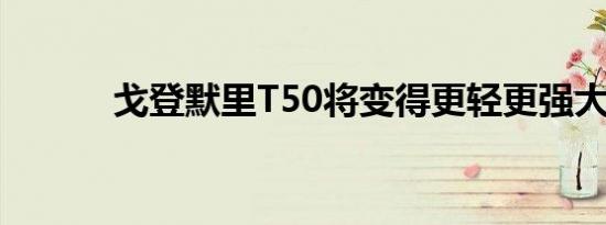 戈登默里T50将变得更轻更强大