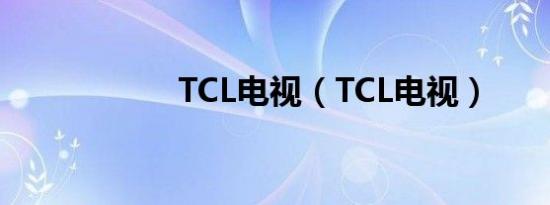 TCL电视（TCL电视）