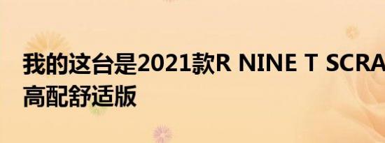 我的这台是2021款R NINE T SCRAMBLER高配舒适版