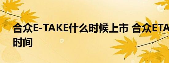 合众E-TAKE什么时候上市 合众ETAKE上市时间