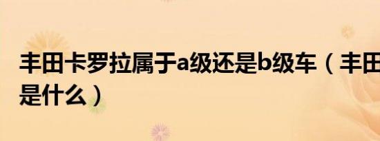 丰田卡罗拉属于a级还是b级车（丰田卡罗拉b是什么）