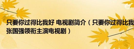 只要你过得比我好 电视剧简介（只要你过得比我好 2012年张国强领衔主演电视剧）