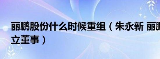 丽鹏股份什么时候重组（朱永新 丽鹏股份独立董事）