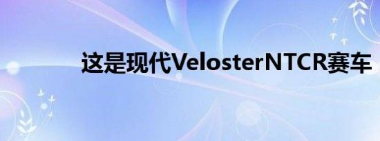 这是现代VelosterNTCR赛车