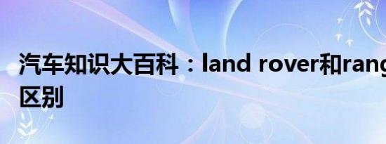 汽车知识大百科：land rover和range rover区别