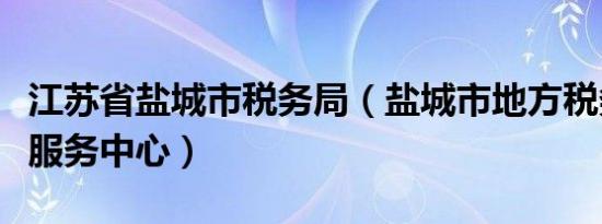 江苏省盐城市税务局（盐城市地方税务局纳税服务中心）