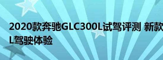 2020款奔驰GLC300L试驾评测 新款GLC300L驾驶体验