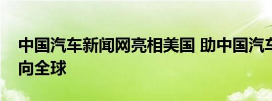 中国汽车新闻网亮相美国 助中国汽车品牌走向全球