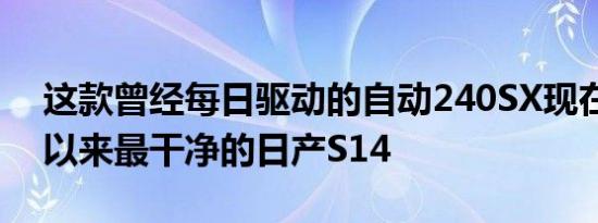 这款曾经每日驱动的自动240SX现在是有史以来最干净的日产S14