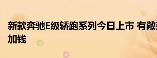 新款奔驰E级轿跑系列今日上市 有敞篷拼团得加钱