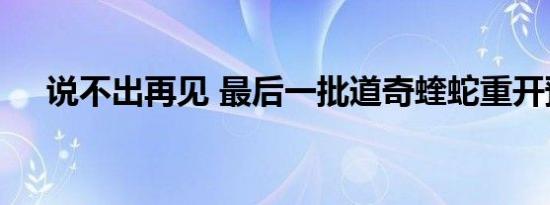 说不出再见 最后一批道奇蝰蛇重开预定