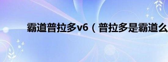 霸道普拉多v6（普拉多是霸道么）