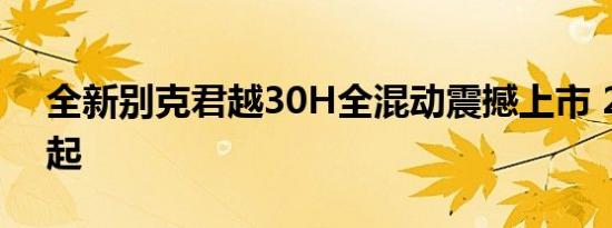 全新别克君越30H全混动震撼上市 27.58万起