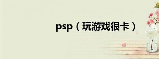 psp（玩游戏很卡）