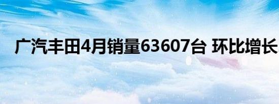 广汽丰田4月销量63607台 环比增长29% 