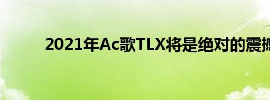 2021年Ac歌TLX将是绝对的震撼