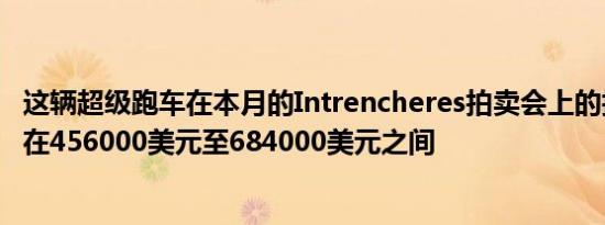 这辆超级跑车在本月的Intrencheres拍卖会上的拍卖价有望在456000美元至684000美元之间