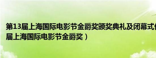 第13届上海国际电影节金爵奖颁奖典礼及闭幕式优酷（第13届上海国际电影节金爵奖）