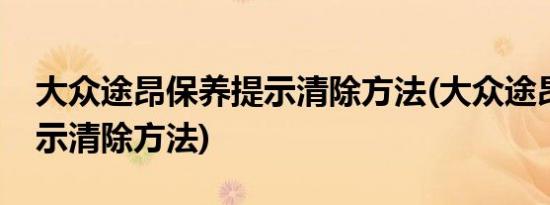 大众途昂保养提示清除方法(大众途昂保养提示清除方法)