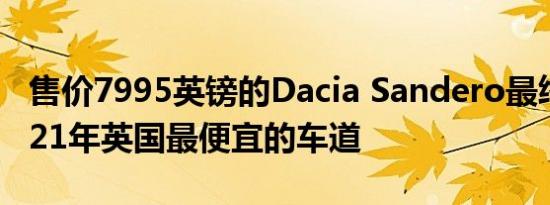 售价7995英镑的Dacia Sandero最终成为2021年英国最便宜的车道