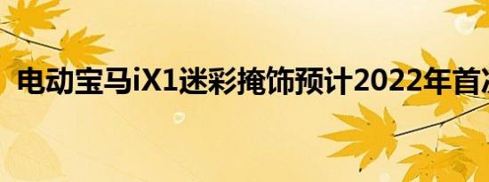 电动宝马iX1迷彩掩饰预计2022年首次亮相