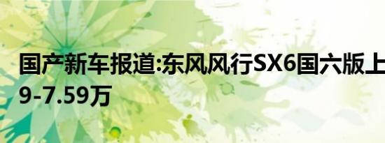 国产新车报道:东风风行SX6国六版上市 售5.99-7.59万