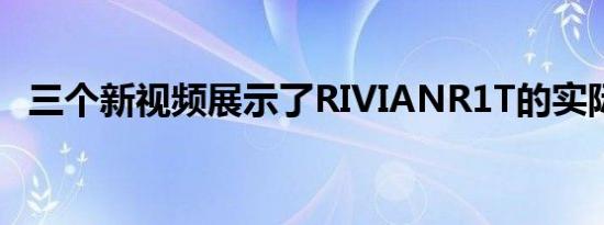 三个新视频展示了RIVIANR1T的实际应用