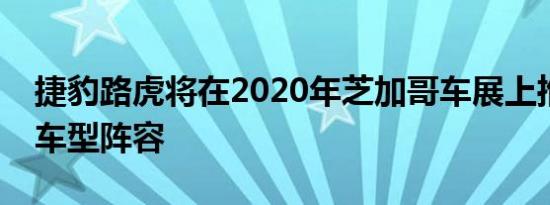 捷豹路虎将在2020年芝加哥车展上推出扩展车型阵容