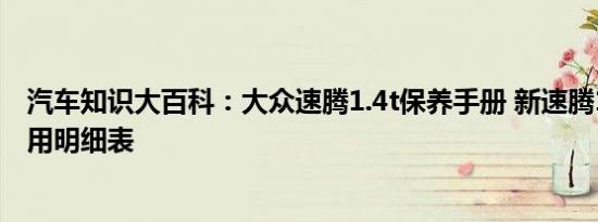 汽车知识大百科：大众速腾1.4t保养手册 新速腾1.4t保养费用明细表