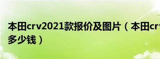 本田crv2021款报价及图片（本田crv2021款多少钱）