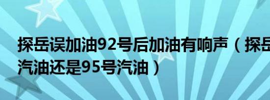 探岳误加油92号后加油有响声（探岳加92号汽油还是95号汽油）