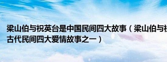 梁山伯与祝英台是中国民间四大故事（梁山伯与祝英台 中国古代民间四大爱情故事之一）