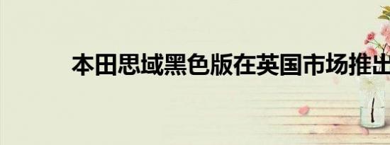 本田思域黑色版在英国市场推出